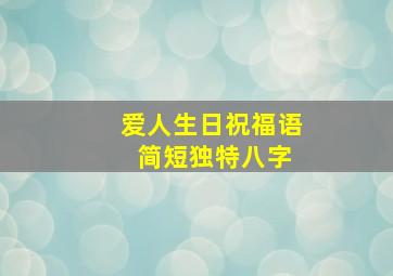 爱人生日祝福语 简短独特八字